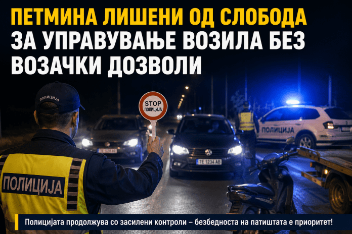 ПЕТМИНА ЛИШЕНИ ОД СЛОБОДА ЗА УПРАВУВАНЬЕ ВОЗИЛА БЕЗ ВОЗАЧКА ДОЗВОЛА